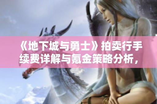 《地下城與勇士》拍賣行手續(xù)費詳解與氪金策略分析<div   id=
