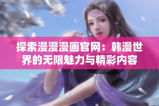 探索漫漫漫畫官網(wǎng)：韓漫世界的無限魅力與精彩內(nèi)容