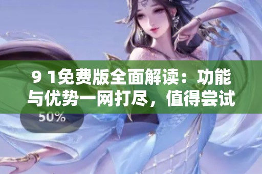 9 1免費(fèi)版全面解讀：功能與優(yōu)勢(shì)一網(wǎng)打盡，值得嘗試嗎