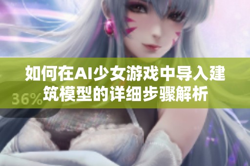 如何在AI少女游戲中導(dǎo)入建筑模型的詳細(xì)步驟解析