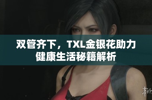 雙管齊下，TXL金銀花助力健康生活秘籍解析