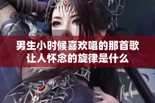 男生小時候喜歡唱的那首歌讓人懷念的旋律是什么