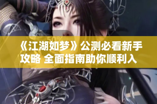 《江湖如夢(mèng)》公測(cè)必看新手攻略 全面指南助你順利入門