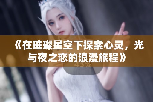 《在璀璨星空下探索心靈,光與夜之戀的浪漫旅程》 《在璀璨星空下探索心靈,光與夜之戀的浪漫旅程》