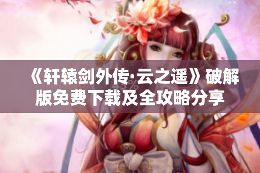 《軒轅劍外傳·云之遙》破解版免費(fèi)下載及全攻略分享