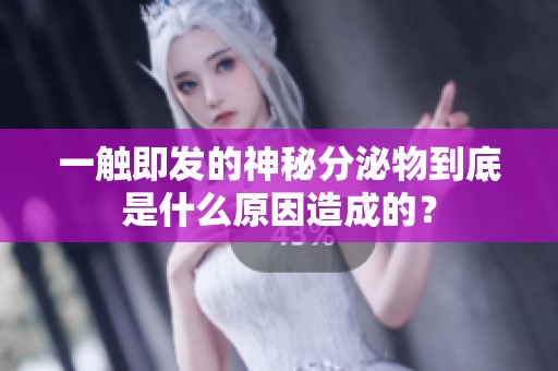 一觸即發(fā)的神秘分泌物到底是什么原因造成的？