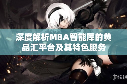 深度解析MBA智能庫(kù)的黃品匯平臺(tái)及其特色服務(wù)