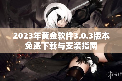 2023年黃金軟件3.0.3版本免費(fèi)下載與安裝指南