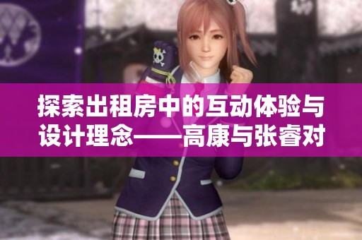 探索出租房中的互動體驗與設(shè)計理念——高康與張睿對話