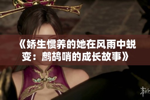 《嬌生慣養(yǎng)的她在風(fēng)雨中蛻變：鷓鴣哨的成長(zhǎng)故事》