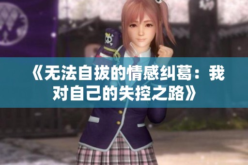 《無法自拔的情感糾葛：我對(duì)自己的失控之路》
