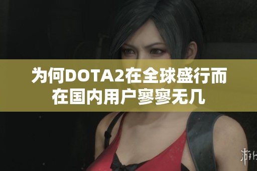 為何DOTA2在全球盛行而在國(guó)內(nèi)用戶(hù)寥寥無(wú)幾