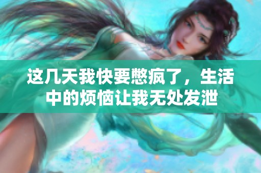 這幾天我快要憋瘋了，生活中的煩惱讓我無(wú)處發(fā)泄