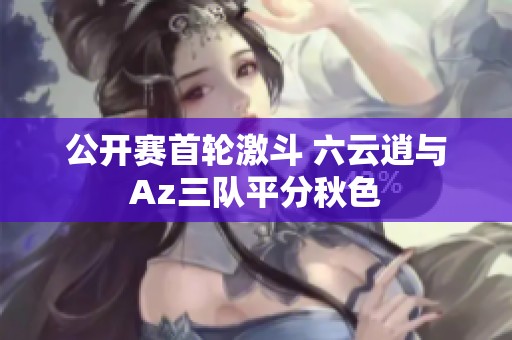 公開賽首輪激斗 六云逍與Az三隊平分秋色