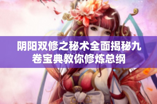 陰陽雙修之秘術(shù)全面揭秘九卷寶典教你修煉總綱