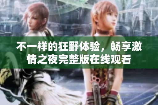 不一樣的狂野體驗，暢享激情之夜完整版在線觀看