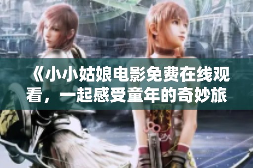 《小小姑娘電影免費在線觀看，一起感受童年的奇妙旅程》