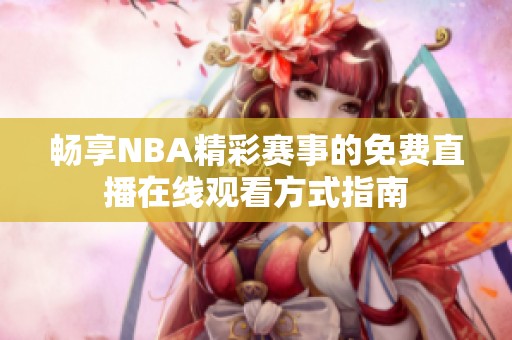 暢享NBA精彩賽事的免費(fèi)直播在線觀看方式指南