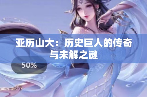 亞歷山大：歷史巨人的傳奇與未解之謎