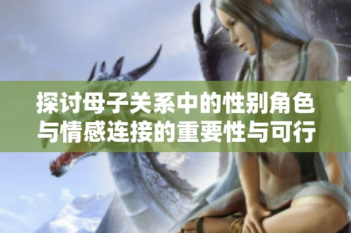 探討母子關系中的性別角色與情感連接的重要性與可行性