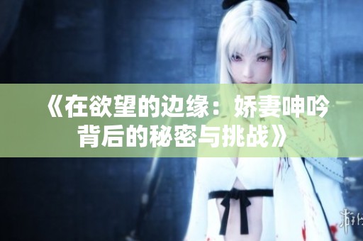 《在欲望的邊緣：嬌妻呻吟背后的秘密與挑戰(zhàn)》