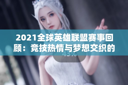 2021全球英雄聯(lián)盟賽事回顧：競技熱情與夢想交織的輝煌舞臺