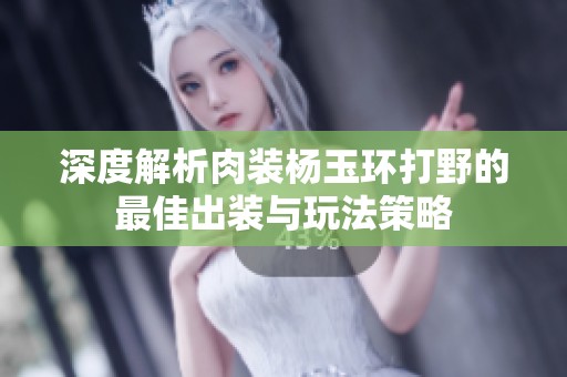 深度解析肉裝楊玉環(huán)打野的最佳出裝與玩法策略