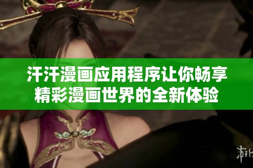 汗汗漫畫(huà)應(yīng)用程序讓你暢享精彩漫畫(huà)世界的全新體驗(yàn)