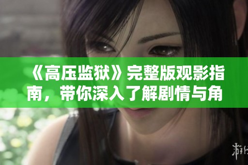《高壓監(jiān)獄》完整版觀影指南，帶你深入了解劇情與角色分析