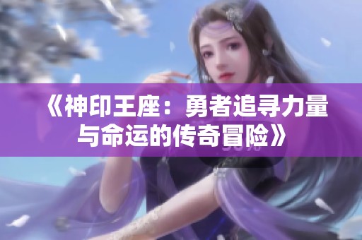 《神印王座：勇者追尋力量與命運(yùn)的傳奇冒險(xiǎn)》
