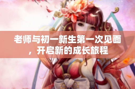 老師與初一新生第一次見面<div   id=