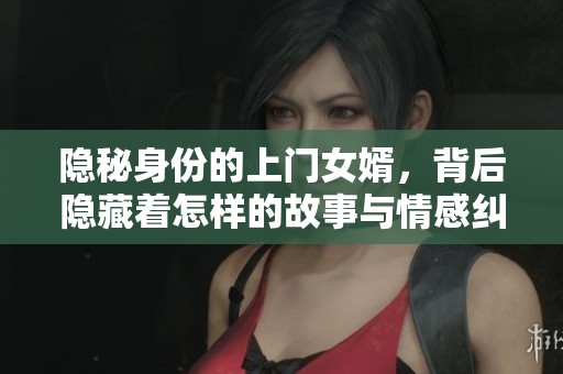 隱秘身份的上門女婿，背后隱藏著怎樣的故事與情感糾葛