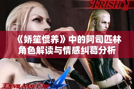 《嬌笙慣養(yǎng)》中的阿司匹林角色解讀與情感糾葛分析