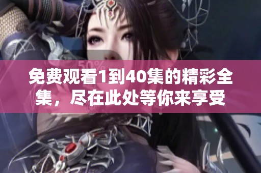 免費觀看1到40集的精彩全集，盡在此處等你來享受