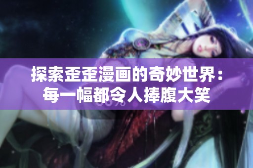 探索歪歪漫畫(huà)的奇妙世界：每一幅都令人捧腹大笑