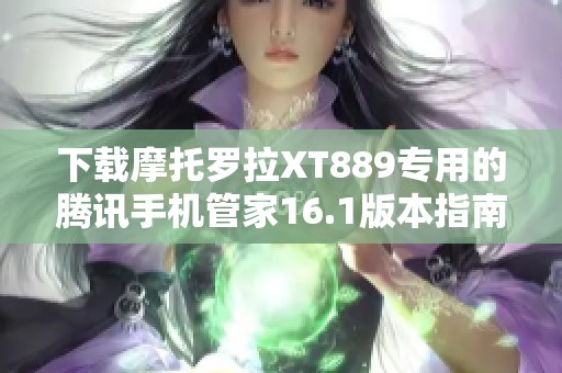 下載摩托羅拉XT889專用的騰訊手機(jī)管家16.1版本指南