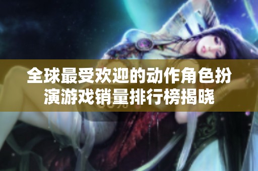 全球最受歡迎的動作角色扮演游戲銷量排行榜揭曉
