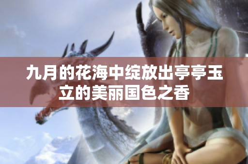 九月的花海中綻放出亭亭玉立的美麗國色之香