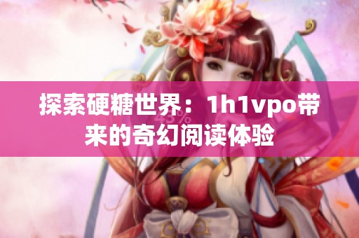探索硬糖世界：1h1vpo帶來的奇幻閱讀體驗