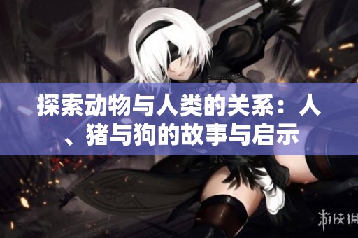 探索動物與人類的關(guān)系：人<div   id=