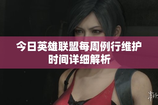 今日英雄聯(lián)盟每周例行維護(hù)時(shí)間詳細(xì)解析