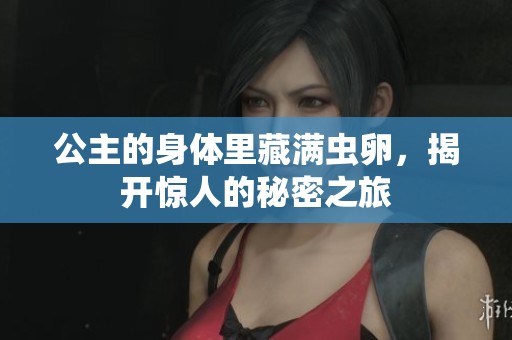公主的身體里藏滿蟲卵，揭開驚人的秘密之旅