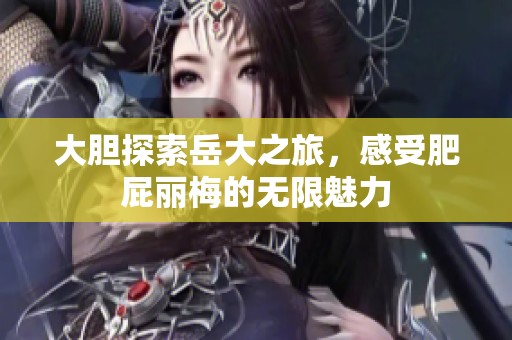 大膽探索岳大之旅，感受肥屁麗梅的無限魅力