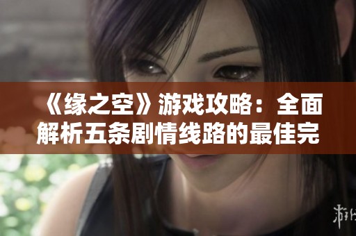 《緣之空》游戲攻略：全面解析五條劇情線路的最佳完成方法