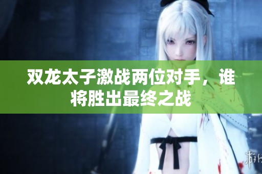 雙龍?zhí)蛹?zhàn)兩位對手，誰將勝出最終之戰(zhàn)