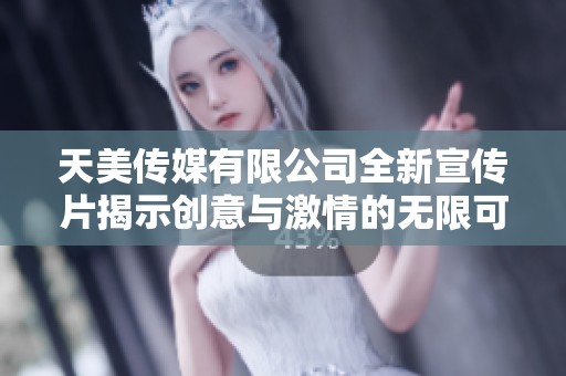 天美傳媒有限公司全新宣傳片揭示創(chuàng)意與激情的無限可能