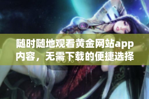 隨時隨地觀看黃金網(wǎng)站app內容，無需下載的便捷選擇
