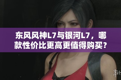東風(fēng)風(fēng)神L7與銀河L7<div id=