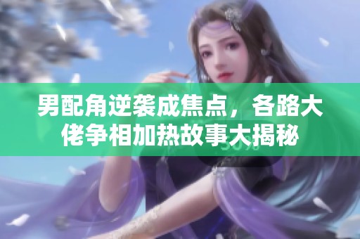 男配角逆襲成焦點，各路大佬爭相加熱故事大揭秘