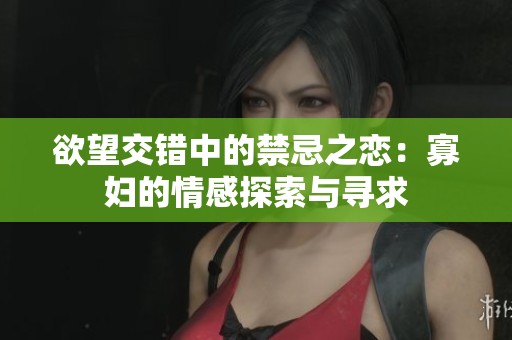 欲望交錯(cuò)中的禁忌之戀：寡婦的情感探索與尋求